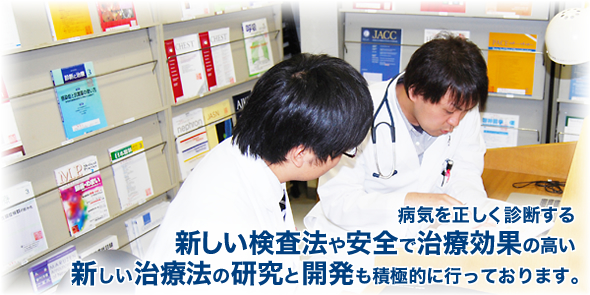 病気を正しく診断する新しい検査法や安全で治療効果の高い新しい治療法の研究と開発も積極的に行っております。