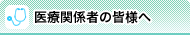 医療関係者の方へ